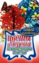 Книга Цветы и деревья из яичной скорлупы и бисера Цветы и деревья из яичной скорлупы и бисера