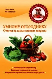 Умному огороднику. Ответы на самые важные вопросы
