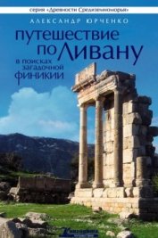 Книга Путешествие по Ливану. В поисках загадочной Финикии Путешествие по Ливану. В поисках загадочной Финикии