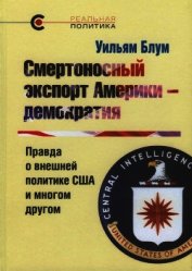 Смертоносный экспорт Америки — демократия. Правда о внешней политике США и многом другом