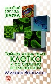 Тайная жизнь тела. Клетка и ее скрытые возможности