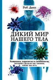 Дикий мир нашего тела. Хищники, паразиты и симбионты, которые сделали нас такими, какие мы есть