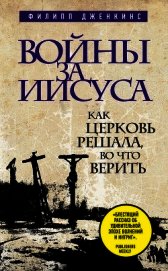 Войны за Иисуса. Как церковь решала, во что верить
