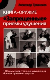 Книга-оружие. «Запрещенные» приемы удушения. 100 самых действенных удушающих боевых приемов спецназа