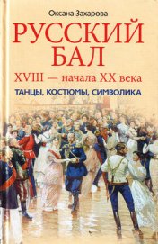 Книга Русский бал XVIII – начала XX века. Танцы, костюмы, символика Русский бал XVIII – начала XX века. Танцы, костюмы, символика