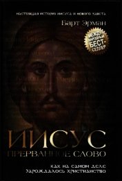 Иисус, прерванное Слово: Как на самом деле зарождалось христианство