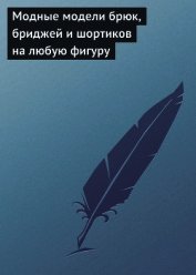 Книга Модные модели брюк, бриджей и шортиков на любую фигуру Модные модели брюк, бриджей и шортиков на любую фигуру