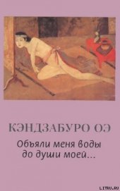Оэ Кэндзабуро - Объяли меня воды до души моей...