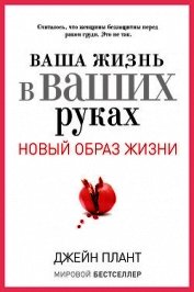 Ваша жизнь в ваших руках. Как понять, победить и предотвратить рак груди и яичников