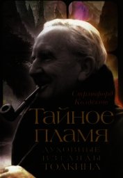 Книга Тайное Пламя. Духовные взгляды Толкина Тайное Пламя. Духовные взгляды Толкина