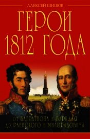Книга Герои 1812 года. От Багратиона и Барклая до Раевского и Милорадовича Герои 1812 года. От Багратиона и Барклая до Раевского и Милорадовича