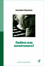 Книга Любить или воспитывать? Любить или воспитывать?