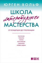 Школа литературного мастерства. От концепции до публикации: рассказы, романы, статьи, нон-фикшн, сце
