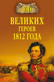 Книга 100 великих героев 1812 года 100 великих героев 1812 года