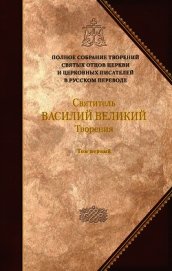Святитель Василий Великий. Книга 1. Догматико-полемические творения. Экзегетические сочинения. Бесед
