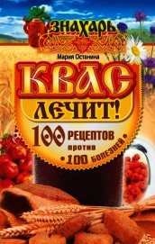 Квас лечит! 100 рецептов против 100 болезней