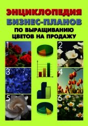 Энциклопедия бизнес-планов по выращиванию цветов на продажу