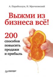 Выжми из бизнеса все! 200 способов повысить продажи и прибыль (СИ)