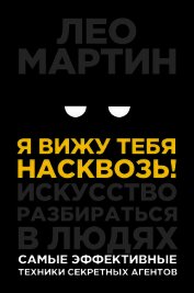 Я вижу тебя насквозь! Искусство разбираться в людях. Самые эффективные техники секретных агентов