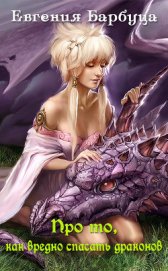 Книга Про то, как вредно спасать драконов (СИ) Про то, как вредно спасать драконов (СИ)