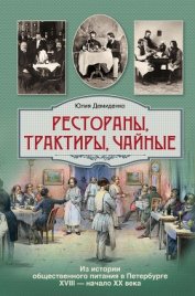 Демиденко Юлия Борисовна - Рестораны, трактиры, чайные... Из истории общественного питания в Петербурге XVIII – начала XX века