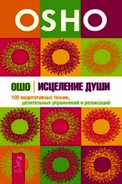 Исцеление души. 100 медитативных техник, целительных упражнений и релаксаций