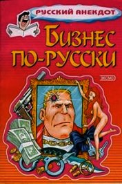Книга Бизнес по-русски. Анекдоты о русских бизнесменах и чиновниках Бизнес по-русски. Анекдоты о русских бизнесменах и чиновниках