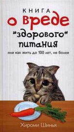 Книга о вреде «здорового питания», или Как жить до 100 лет, не болея