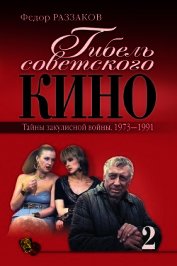 Гибель советского кино. Тайна закулисной войны. 1973-1991
