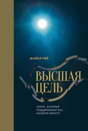 Книга Высшая цель. Секрет, который поддерживает вас каждую минуту Высшая цель. Секрет, который поддерживает вас каждую минуту
