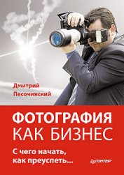 Книга Фотография как бизнес. С чего начать, как преуспеть Фотография как бизнес. С чего начать, как преуспеть