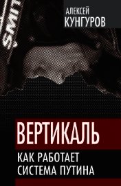 Вертикаль. Как работает система Путина