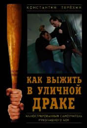 Как выжить в уличной драке. Иллюстрированный самоучитель рукопашного боя