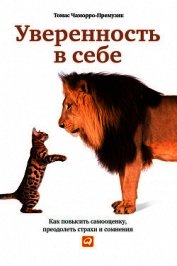 Уверенность в себе. Как повысить самооценку, преодолеть страхи и сомнения