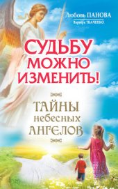 Книга Судьбу можно изменить! Тайны Небесных Ангелов Судьбу можно изменить! Тайны Небесных Ангелов