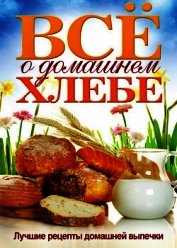 Все о домашнем хлебе. Лучшие рецепты домашней выпечки