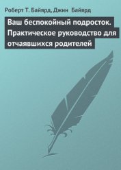 Книга Ваш беспокойный подросток. Практическое руководство для отчаявшихся родителей Ваш беспокойный подросток. Практическое руководство для отчаявшихся родителей