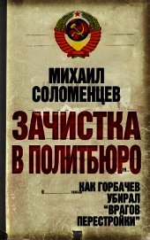 Книга Зачистка в политбюро. Как Горбачев убирал врагов перестройки Зачистка в политбюро. Как Горбачев убирал врагов перестройки