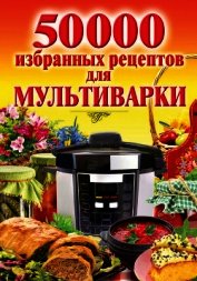 Книга 50 000 избранных рецептов для мультиварки 50 000 избранных рецептов для мультиварки