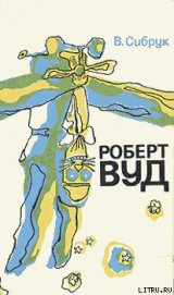 Книга Роберт Вильямс Вуд. Современный чародей физической лаборатории Роберт Вильямс Вуд. Современный чародей физической лаборатории