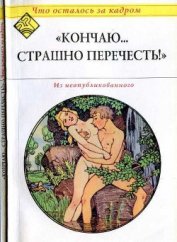 Книга Кончаю... страшно перечесть! (Что осталось за кадром) Кончаю... страшно перечесть! (Что осталось за кадром)