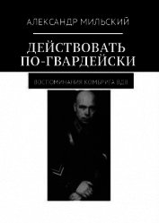 Книга Действовать по-гвардейски. Воспоминания комбрига ВДВ (СИ) Действовать по-гвардейски. Воспоминания комбрига ВДВ (СИ)