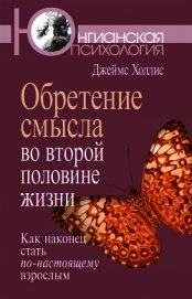 Обретение смысла во второй половине жизни. Как наконец стать по-настоящему взрослым