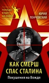 Как СМЕРШ спас Сталина. Покушения на Вождя