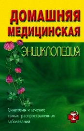Книга Домашняя медицинская энциклопедия. Симптомы и лечение самых распространенных заболеваний Домашняя медицинская энциклопедия. Симптомы и лечение самых распространенных заболеваний