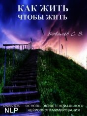 Книга Как жить, чтобы жить. Основы экзистенциального нейропрограммирования Как жить, чтобы жить. Основы экзистенциального нейропрограммирования