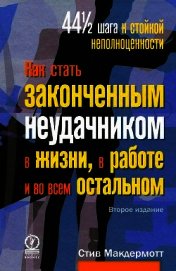 Как стать законченным неудачником в жизни, в работе и во всем остальном. 44 1/2 шага к стойкой непол