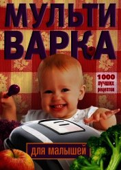 Книга Мультиварка для малышей. 1000 лучших рецептов Мультиварка для малышей. 1000 лучших рецептов