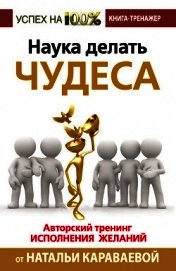 Наука делать чудеса. Авторский тренинг исполнения желаний