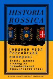 Гордиев узел Российской империи. Власть, шляхта и народ на Правобережной Украине (1793 - 1914)